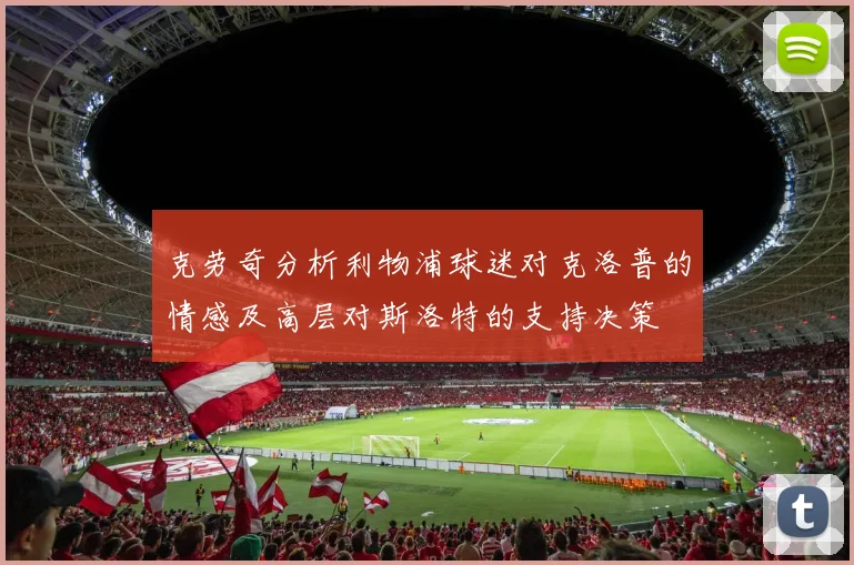 克劳奇分析利物浦球迷对克洛普的情感及高层对斯洛特的支持决策
