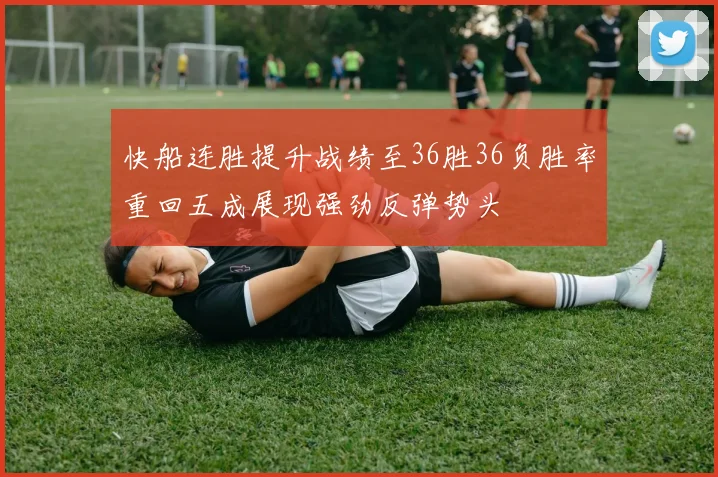 快船连胜提升战绩至36胜36负胜率重回五成展现强劲反弹势头