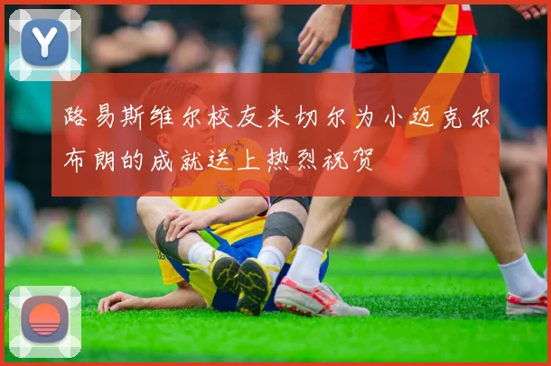 路易斯维尔校友米切尔为小迈克尔布朗的成就送上热烈祝贺