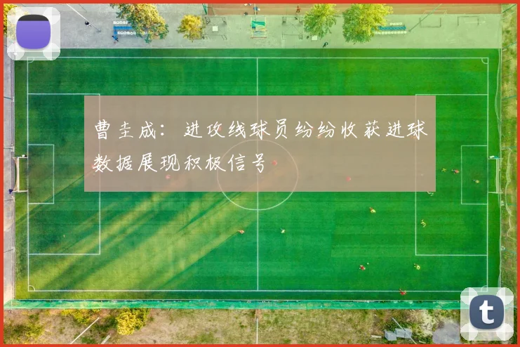 曹圭成：进攻线球员纷纷收获进球数据展现积极信号
