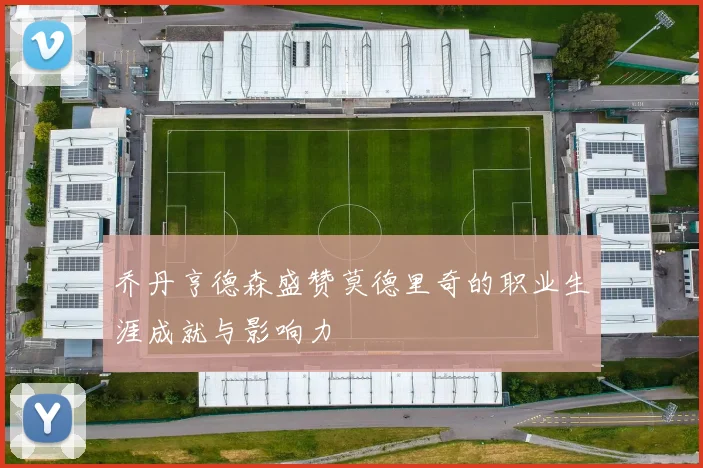 乔丹亨德森盛赞莫德里奇的职业生涯成就与影响力