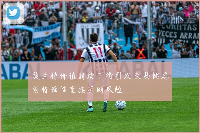 莫兰特价值持续下滑引发交易忧虑或将面临直接买断风险