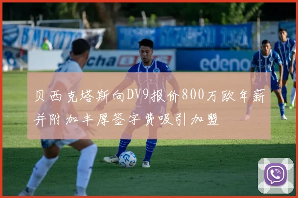 贝西克塔斯向DV9报价800万欧年薪并附加丰厚签字费吸引加盟