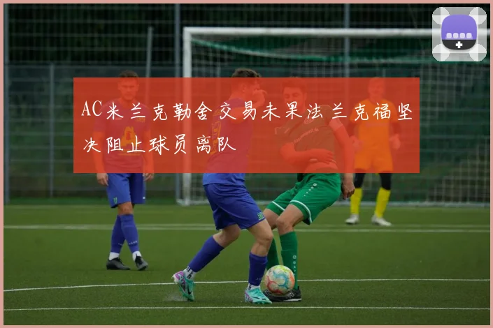 AC米兰克勒舍交易未果法兰克福坚决阻止球员离队