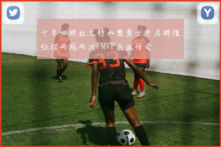 十年回顾杜兰特加盟勇士开启辉煌征程两冠两次FMVP成就传奇