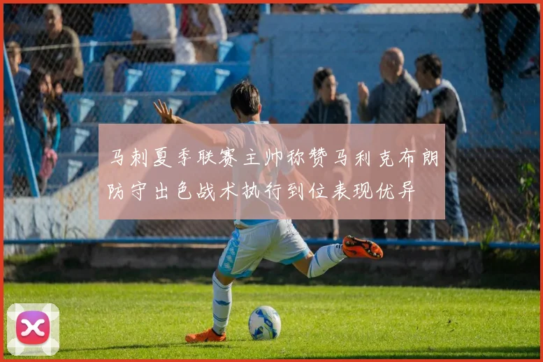 马刺夏季联赛主帅称赞马利克布朗防守出色战术执行到位表现优异