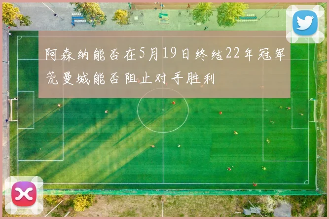 阿森纳能否在5月19日终结22年冠军荒曼城能否阻止对手胜利