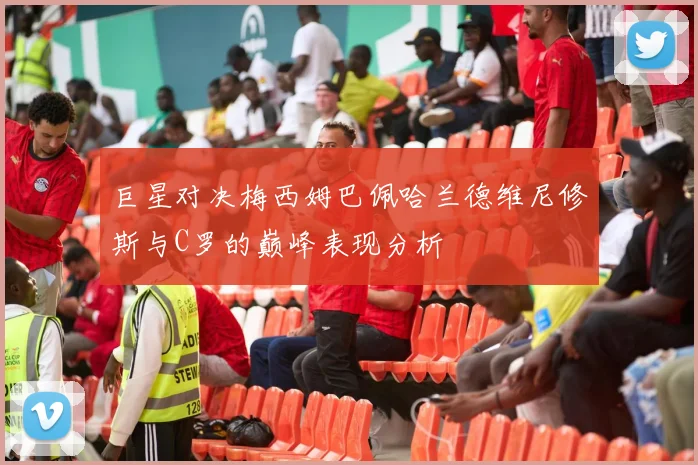 巨星对决梅西姆巴佩哈兰德维尼修斯与C罗的巅峰表现分析