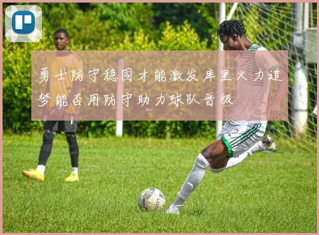 勇士防守稳固才能激发库里火力追梦能否用防守助力球队晋级